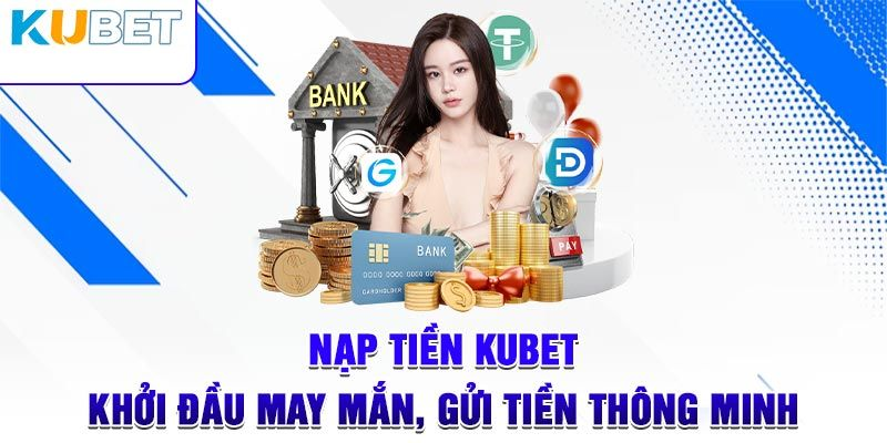 Nạp tiền Kubet – Thực hiện cực tiện lợi, giao dịch an toàn