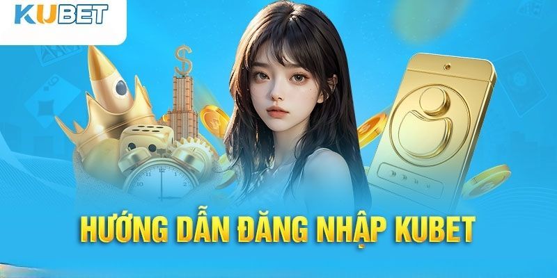 Kubet đăng nhập – Thực hiện nhanh chóng, tiện lợi và an toàn